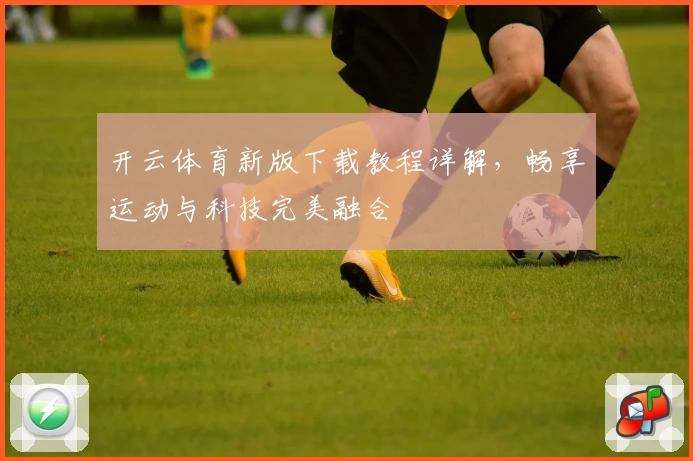 开云体育新版下载教程详解，畅享运动与科技完美融合