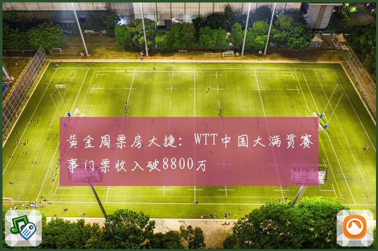 黄金周票房大捷：WTT中国大满贯赛事门票收入破8800万