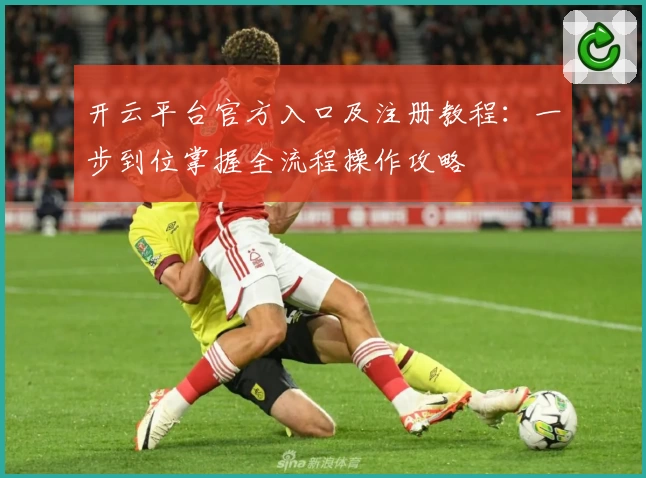 开云平台官方入口及注册教程：一步到位掌握全流程操作攻略