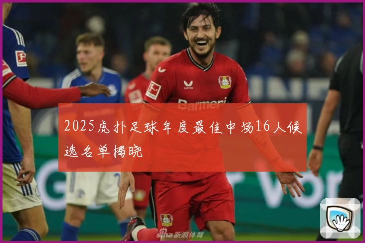 2025虎扑足球年度最佳中场16人候选名单揭晓
