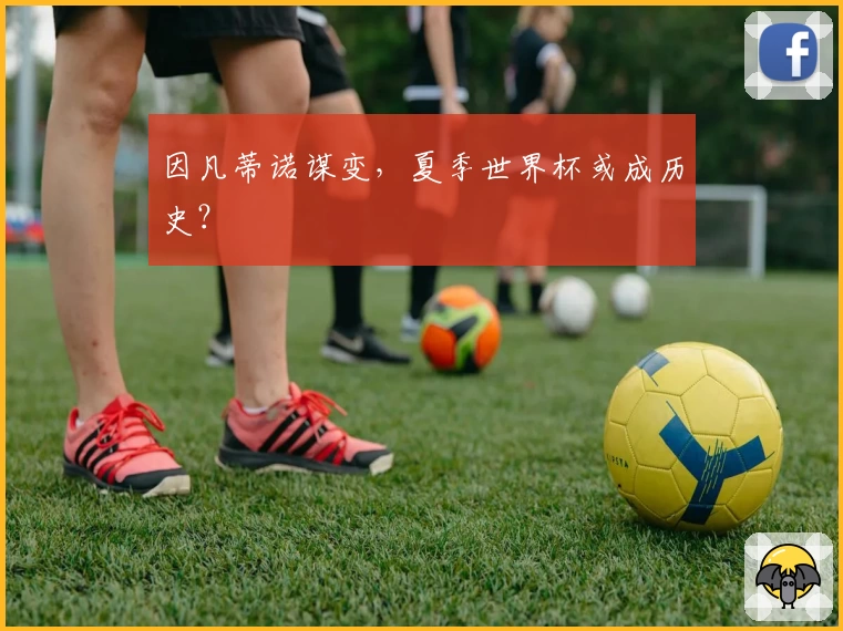 因凡蒂诺谋变,夏季世界杯或成历史?