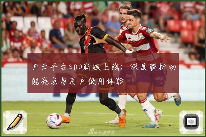 开云平台app新版上线：深度解析功能亮点与用户使用体验