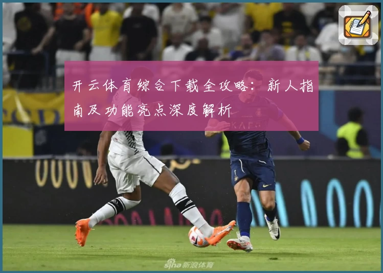开云体育综合下载全攻略:新人指南及功能亮点深度解析