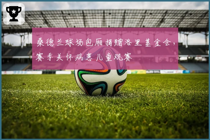 桑德兰球场包厢捐赠洛里基金会，赛季关怀病患儿童观赛