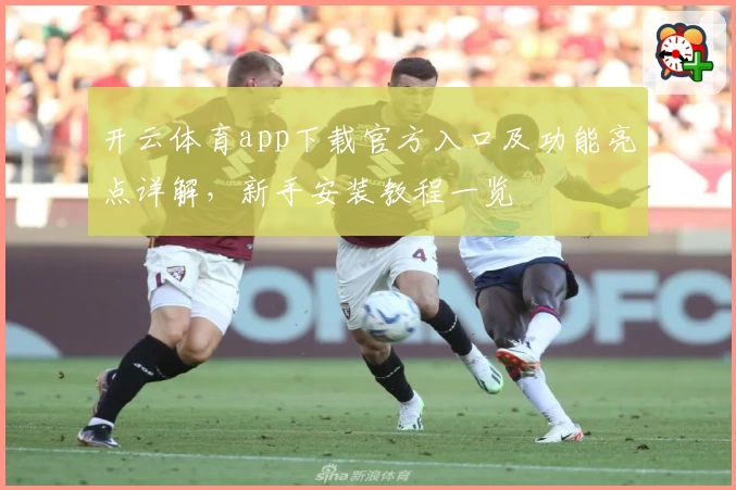 开云体育app下载官方入口及功能亮点详解，新手安装教程一览