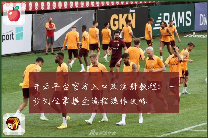 开云平台官方入口及注册教程:一步到位掌握全流程操作攻略