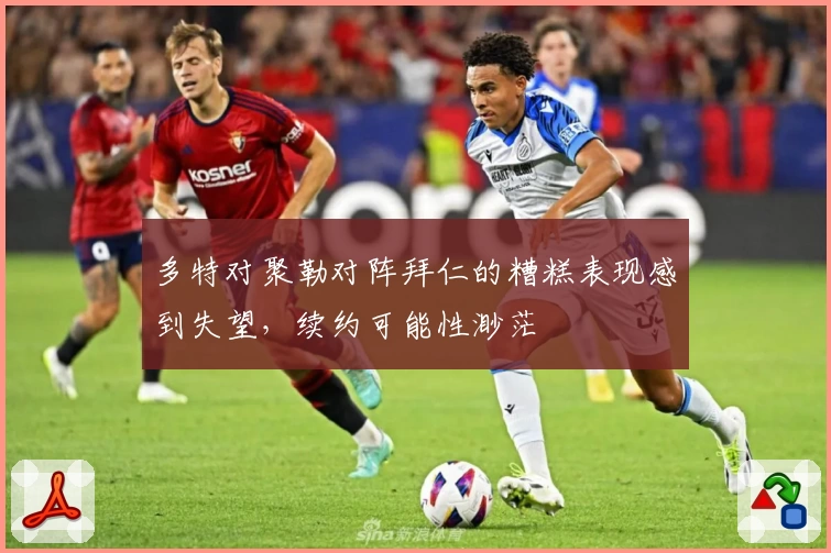 多特对聚勒对阵拜仁的糟糕表现感到失望，续约可能性渺茫