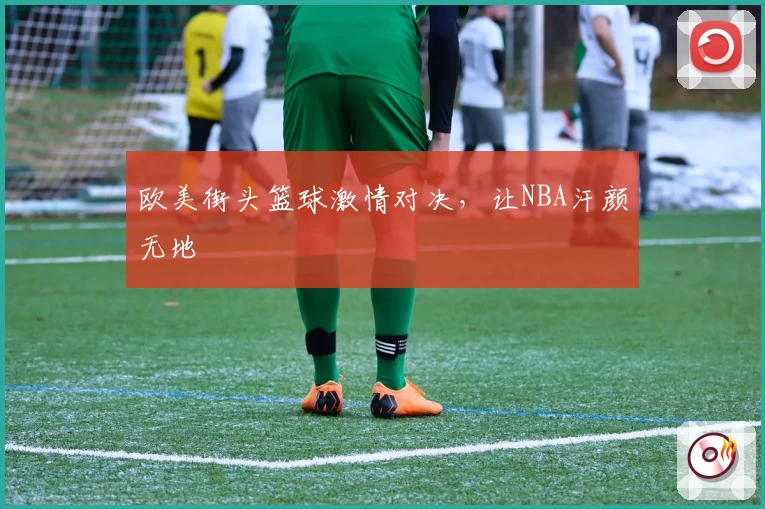欧美街头篮球激情对决，让NBA汗颜无地