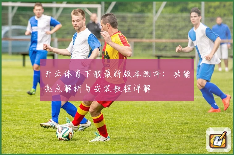 开云体育下载最新版本测评：功能亮点解析与安装教程详解