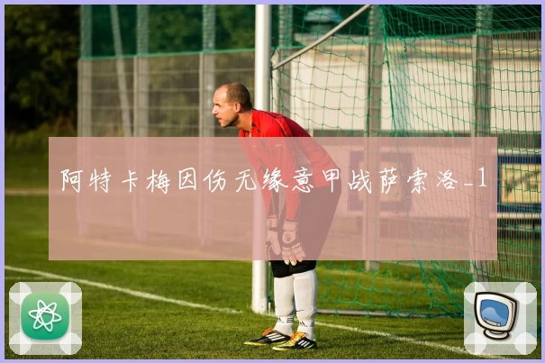 阿特卡梅因伤无缘意甲战萨索洛_1