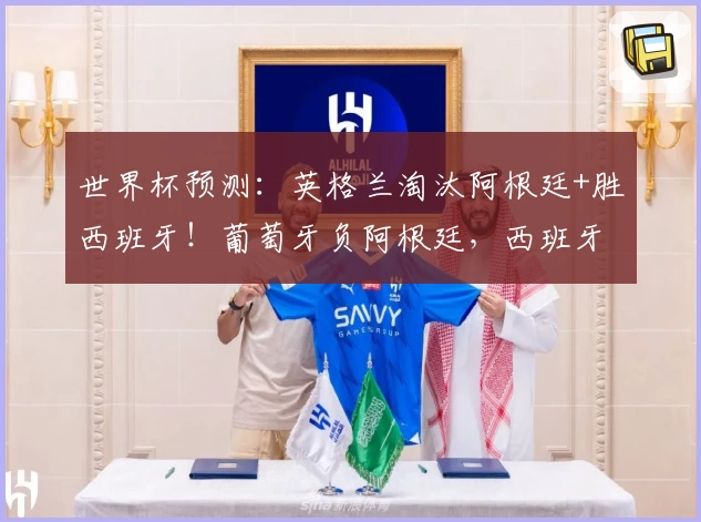 世界杯预测：英格兰淘汰阿根廷+胜西班牙！葡萄牙负阿根廷，西班牙淘汰法国