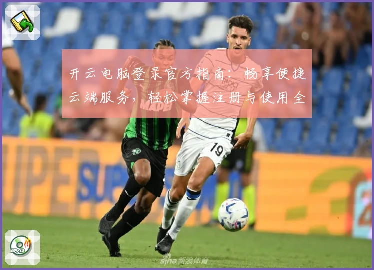 开云电脑登录官方指南：畅享便捷云端服务，轻松掌握注册与使用全流程
