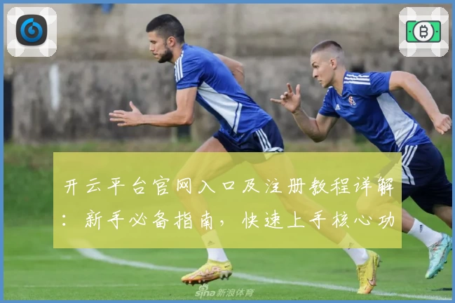 开云平台官网入口及注册教程详解:新手必备指南,快速上手核心功能亮点解析
