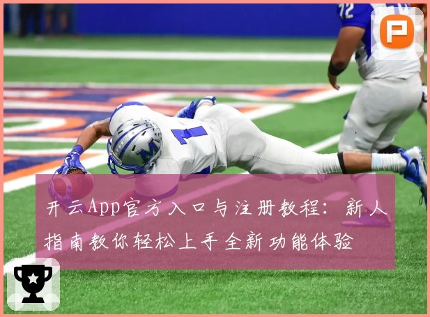 开云App官方入口与注册教程：新人指南教你轻松上手全新功能体验