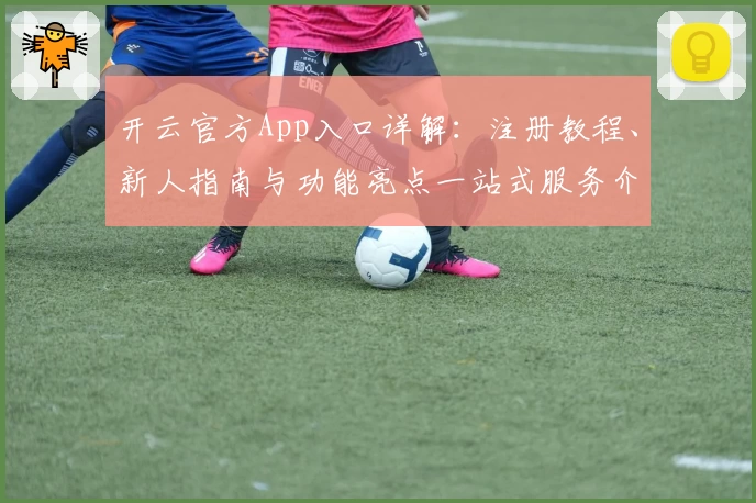 开云官方App入口详解：注册教程、新人指南与功能亮点一站式服务介绍