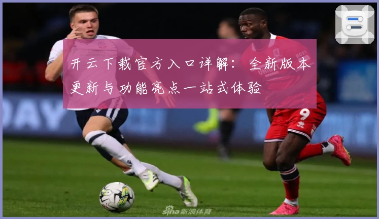 开云下载官方入口详解：全新版本更新与功能亮点一站式体验