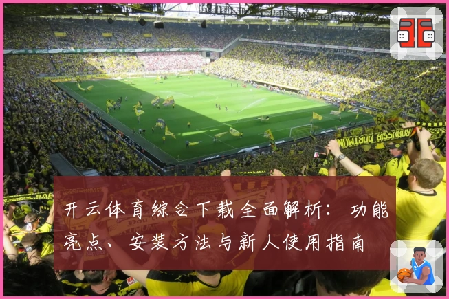 开云体育综合下载全面解析:功能亮点、安装方法与新人使用指南