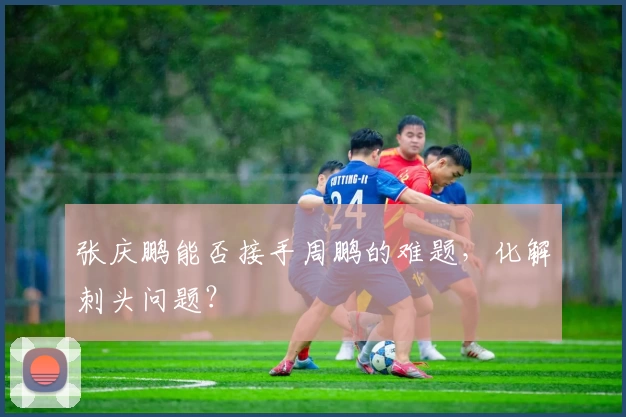 张庆鹏能否接手周鹏的难题，化解刺头问题？