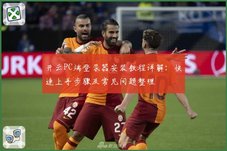 开云PC端登录器安装教程详解：快速上手步骤及常见问题整理