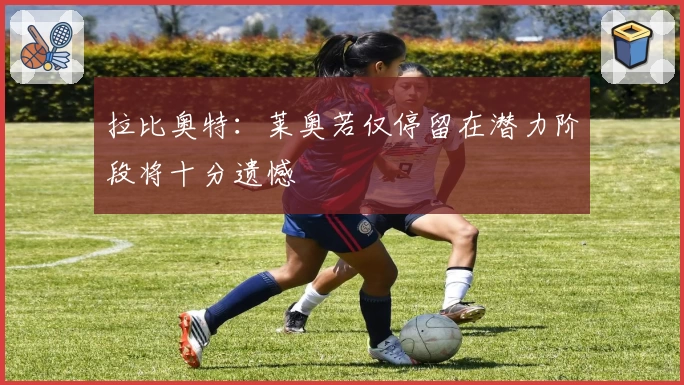 拉比奥特:莱奥若仅停留在潜力阶段将十分遗憾