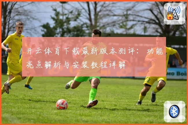 开云体育下载最新版本测评:功能亮点解析与安装教程详解