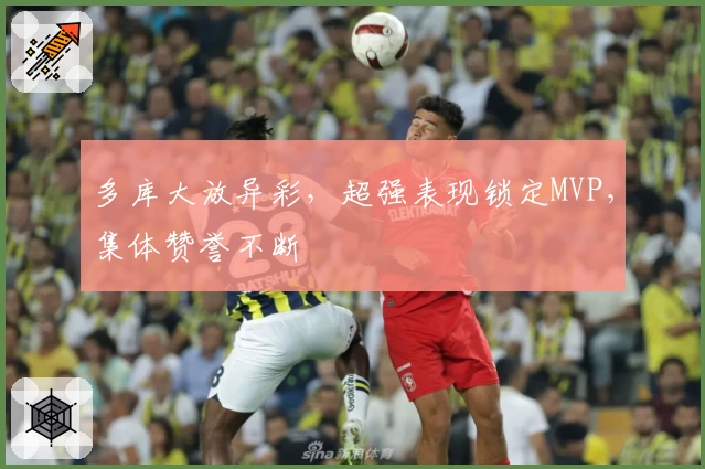 多库大放异彩，超强表现锁定MVP，集体赞誉不断