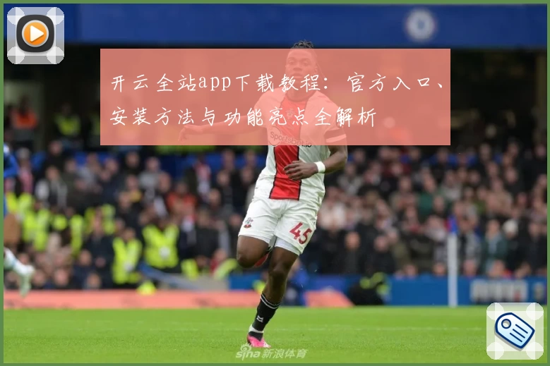 开云全站app下载教程：官方入口、安装方法与功能亮点全解析