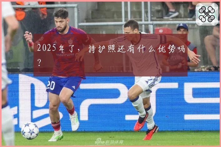 2025年了，持护照还有什么优势吗？
