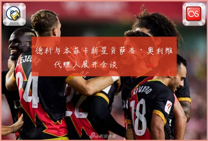 德科与本菲卡新星贡萨洛·奥利维拉代理人展开会谈