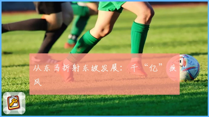 从东马折射东坡发展：千“亿”疾风